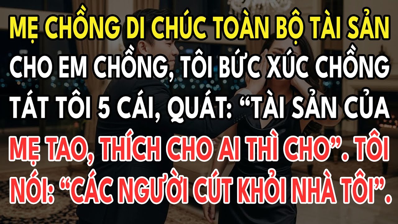 Mẹ Chồng Di Chúc Toàn Bộ Tài Sản Cho Em Chồng. Tôi Bức Xúc, Chồng Quát: “Mẹ Tao Thích Cho Ai Thì Cho