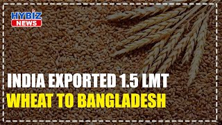 India exported 1.5 LMT wheat to Bangladesh | Hybiz tv