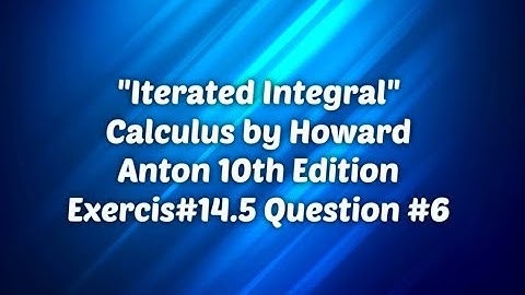 Iterated Integral  Calculus by Howard Anton 10th Edition Exercise #14 5 Question # 6