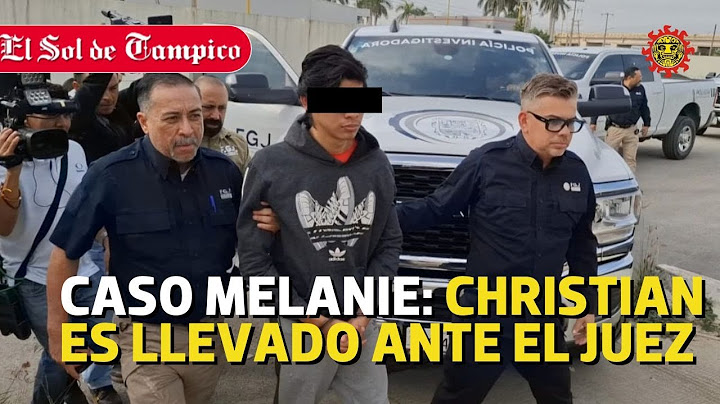 Caso Melanie: Christian, presunto agresor, es llevado ante el juez en Tamaulipas
