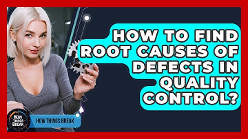 How To Find Root Causes Of Defects In Quality Control? - How Things Break