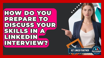 How Do You Prepare To Discuss Your Skills In A LinkedIn Interview? - Get Linked Together
