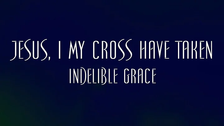 Jesus, I My Cross Have Taken - Indelible Grace
