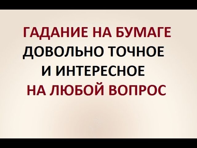 ГАДАНИЕ НА БУМАГЕ. ДОВОЛЬНО ТОЧНОЕ. ИНТЕРЕСНОЕ. НА ЛЮБОЙ ВОПРОС.