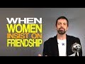 When Women Insist On Friendship