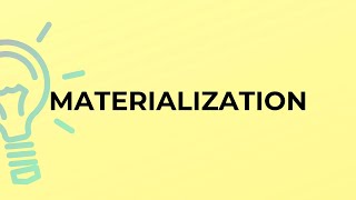 What is the meaning of the word MATERIALIZATION?