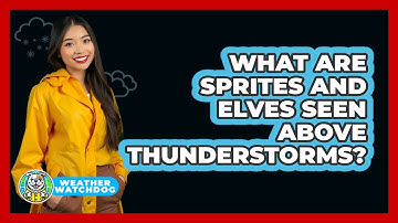 What Are Sprites And Elves Seen Above Thunderstorms? - Weather Watchdog