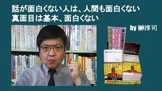 話が面白くない人は、人間も面白くない　真面目は基本、面白くない　by 榊淳司