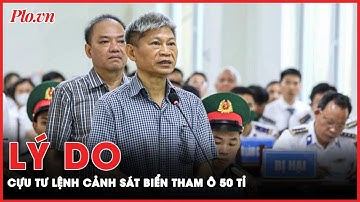 Cựu Tư lệnh cảnh sát biển: Tham ô vì thấy các thủ trưởng vất vả, đi công tác nhiều | PLO
