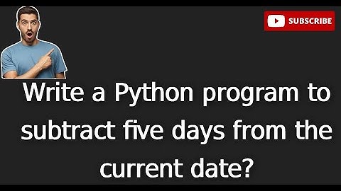 dt 5.Write a Python program to subtract five days from the current date?