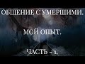 ОБЩЕНИЕ С УМЕРШИМИ. МОЙ ОПЫТ. ЧАСТЬ - 1.