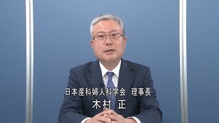 産婦人科医からのメッセージ１（日本産科婦人科学会　理事長　木村　正　氏）