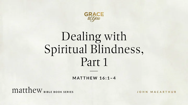 Dealing with Spiritual Blindness, Part 1 (Matthew 16:1–4) John MacArthur