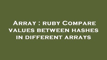 Array : ruby Compare values between hashes in different arrays