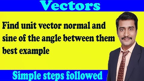 Find unit vector normal and sine of the angle between them best example