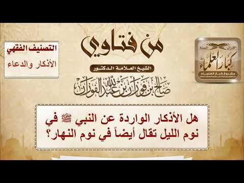 هل الأذكار الواردة عن النبي ﷺ في نوم الليل تقال أيضاً في نوم النهار؟ | الشيخ صالح الفوزان