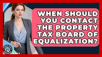 When Should You Contact The Property Tax Board Of Equalization? - Property Taxes Uncovered