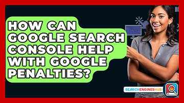 How Can Google Search Console Help With Google Penalties? - SearchEnginesHub.com