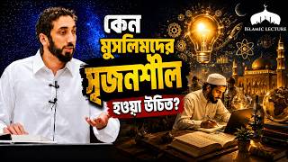 কেন মুসলিমদের সৃজনশীল হওয়া উচিত? || Nouman Ali Khan || Islamic Lecture