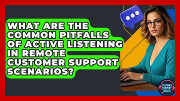 What Are The Common Pitfalls Of Active Listening In Remote Customer Support Scenarios?