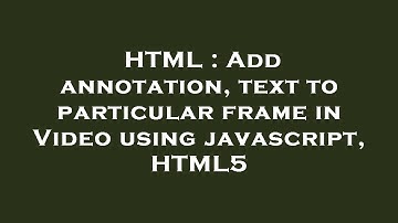 HTML : Add annotation, text to particular frame in Video using javascript, HTML5