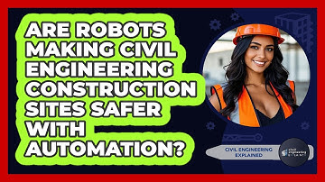 Are Robots Making Civil Engineering Construction Sites Safer With Automation?