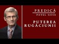 Pavel Goia | PUTEREA RUGĂCIUNII | Predică