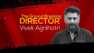 Vivek Agnihotri - The Groundbreaking  Director