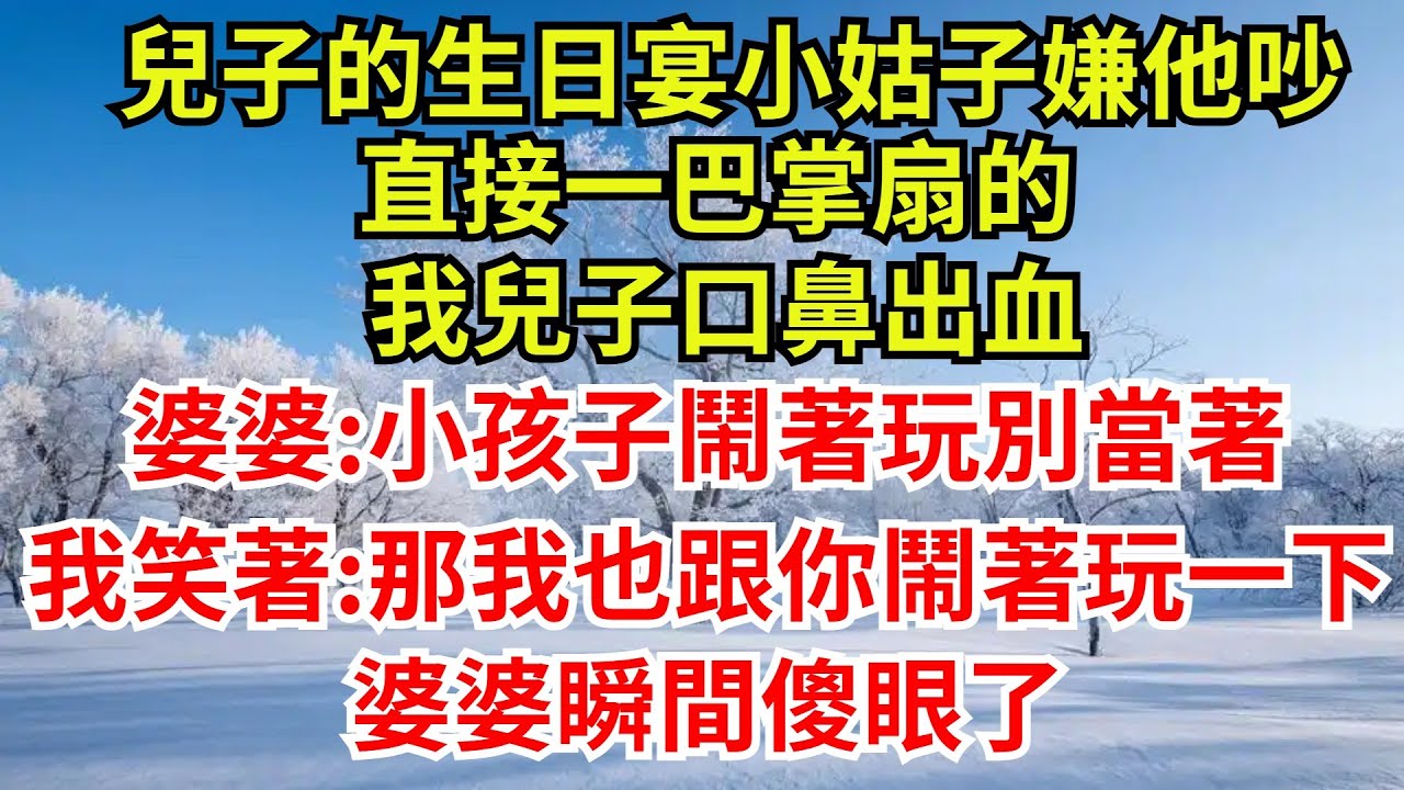 我4歲兒子的生日宴上，小姑子嫌他吵，直接一巴掌扇的我兒子口鼻出血，婆婆:小孩子鬧著玩別當著，我笑著說:那我也跟你鬧著玩一下，婆婆瞬間傻眼了#完結故事#情感故事#爽文#小姑子#婆媳#女频小说#生日宴