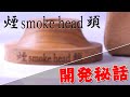 【煙頭 -smoke head-】この試作品から全てが始まった！