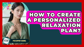 How To Create A Personalized Relaxation Plan? - PTSD Support Channel