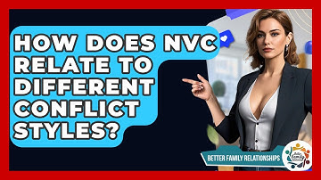 How Does NVC Relate To Different Conflict Styles? - Better Family Relationships