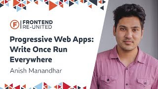 Famous Progressive Web Apps: Write Once Run Everywhere | Anish Manandhar | Frontend Re-United 2019 Wealth