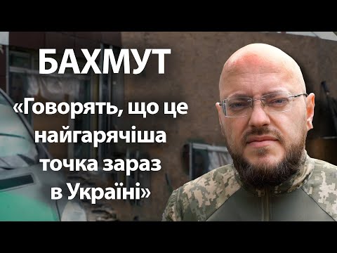 «Говорять, що це найгарячіша точка зараз в Україні». Бахмут. Обличчя війни