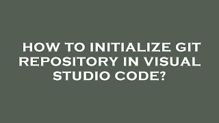 How To Initialize Git Repository In Visual Studio Code?
