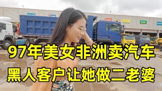 97年美女老师辞职来非洲卖汽车，黑人客户竟然让她做二老婆