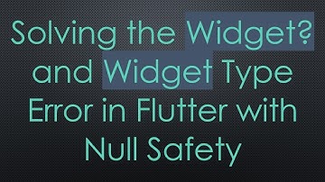 Solving the Widget? and Widget Type Error in Flutter with Null Safety