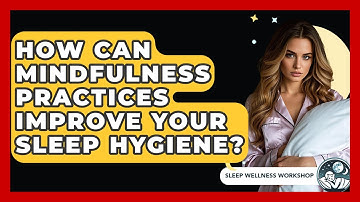 How Can Mindfulness Practices Improve Your Sleep Hygiene? - Sleep Wellness Workshop