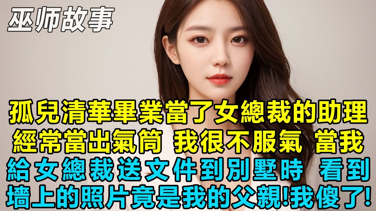 我這個孤兒清華畢業當了女總裁的助理，經常當出氣筒，我很不服氣，沒辦法工資高，當我給女總裁送文件到別墅時，看到墻上的照片竟是我的父親！我傻眼了！