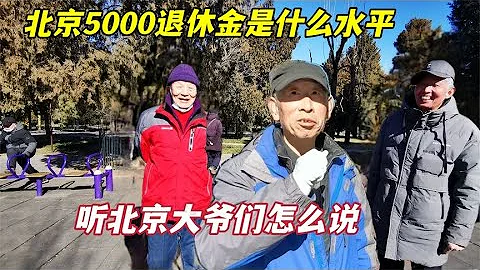 每月5000元 (22400NTD/788USD) 退休金在北京是什么水平？听听天坛公园这些北京大爷们怎么说 - 天天要闻