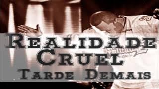Realidade Cruel - Tarde Demais