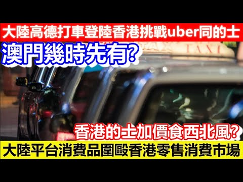 🔴澳門幾時先有？大陸高德打車登陸香港挑戰uber同的士！送150蚊優惠券！香港的士食西北風？大陸平台消費品圍毆香港零售消費市場！｜CC字幕｜Podcast｜日更頻道