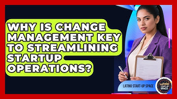Why Is Change Management Key To Streamlining Startup Operations? - Latino Start Up Space