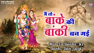 मैं तो बांके की बांकी बन गई~Mai to bankey ki banki ban gayi~krishna bhajan