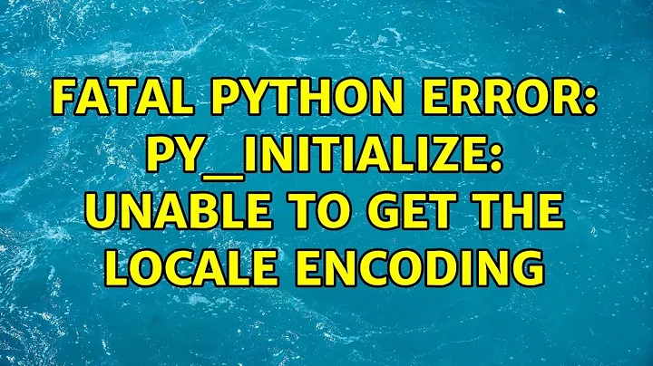 Ubuntu: Fatal Python error: Py_Initialize: Unable to get the locale encoding