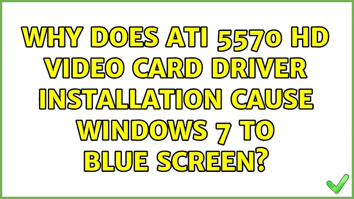 Why does ATI 5570 HD video card driver installation cause Windows 7 To Blue Screen? (6 Solutions!!)