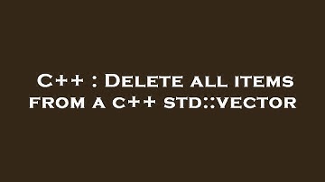 C++ : Delete all items from a c++ std::vector