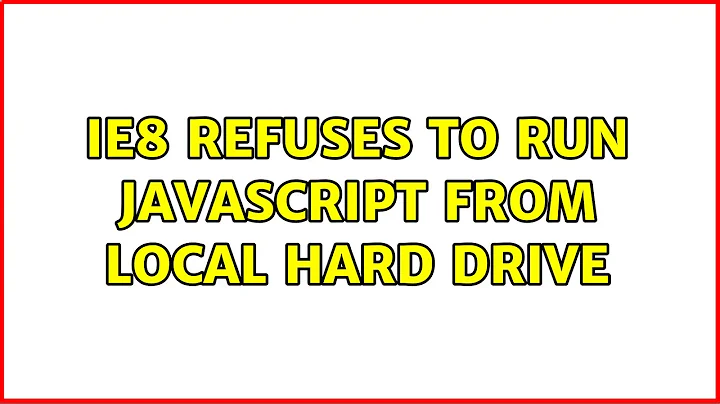 IE8 Refuses to run Javascript from Local Hard Drive (11 Solutions!!)