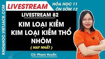 Kim loại kiềm - Kim loại kiềm thổ - Nhôm - Hóa học 12 - Cô Phạm Huyền