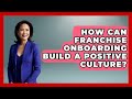 How Can Franchise Onboarding Build A Positive Culture? - Franchisee Insider Insights